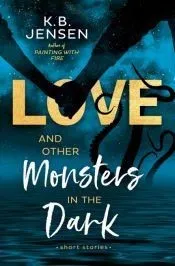 Love and Other Monsters in the Dark: Short Stories