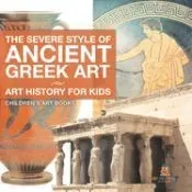 The Severe Style of Ancient Greek Art - Art History for Kids Children's Art Books