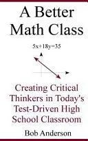A Better Math Class: Creating Critical Thinkers in Today's Test-Driven High School Classroom