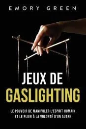 Jeux de gaslighting: Le pouvoir de manipuler l'esprit humain et le plier à la volonté d'un autre