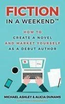 Fiction in a Weekend: How to Create a Novel and Market Yourself as a Debut Author