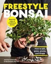 Freestyle Bonsai: How to Pot, Grow, Prune, and Shape - Bend the Rules of Traditional Bonsai