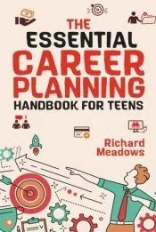 The Essential Career Planning Handbook for Teens: The Ultimate Guide for Teenagers to Plan, Pursue, and Thrive in Their Future Professions