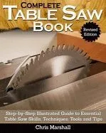 Complete Table Saw Book, Revised Edition: Step-By-Step Illustrated Guide to Essential Table Saw Skills, Techniques, Tools and Tips