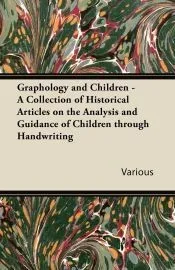 Graphology and Children - A Collection of Historical Articles on the Analysis and Guidance of Children Through Handwriting