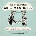 The Illustrated Art of Manliness: The Essential How-To Guide: Survival Chivalry Self-Defense Style Car Repair and More!