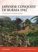 Japanese Conquest of Burma 1942: The Advance to the Gates of India
