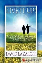 Live It Up! Share a Great Life with Alzheimer's, Cancer Or Any Diagnosis