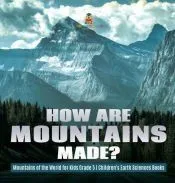 How Are Mountains Made? | Mountains of the World for Kids Grade 5 | Children’s Earth Sciences Books