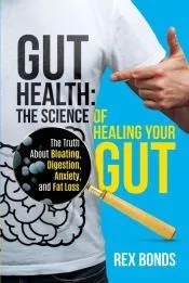 Gut Health: The Science Of Healing Your Gut: The Truth About Bloating, Digestion, Anxiety, and Fat Loss: The Science Of Healing Yo