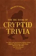 The Big Book of Cryptid Trivia: Fun Facts and Fascinating Folklore about Bigfoot, Mothman, Loch Ness Monster, the Yeti, and More Elusive Creatures