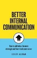 Better Internal Communication: How to add value, be strategic and fast track your career