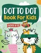 Dot to Dot Book for Kids Ages 8-12: 100 Fun Connect The Dots Books for Kids Age 8, 9, 10, 11, 12 - Kids Dot To Dot Puzzles With Colorable Pages Ages 6