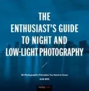 The Enthusiast's Guide to Night and Low-Light Photography: 49 Photographic Principles You Need to Know