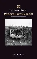 A Breve História da Primeira Guerra Mundial: A Grande Guerra, as Batalhas da Frente Ocidental e Oriental, a Guerra Química, e como a Alemanha se perde
