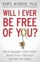 Will I Ever Be Free of You?: How to Navigate a High-Conflict Divorce from a Narcissist and Heal Your Family