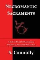 Necromantic Sacraments: A Book of Ritual for Daemonolatry Necromancy, Necrosophy & Invocation