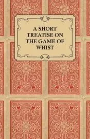 A Short Treatise on the Game of Whist - Containing the Laws of the Game