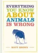 Everything You Know about Animals Is Wrong