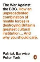 The War Against the BBC: How an Unprecedented Combination of Hostile Forces Is Destroying Britain's Greatest Cultural Institution... and Why Yo