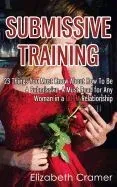 Submissive Training: 23 Things You Must Know about How to Be a Submissive. a Must Read for Any Woman in a Bdsm Relationship
