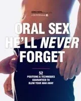 Oral Sex He'll Never Forget: 52 Positions & Techniques Guaranteed to Blow Your Man Away