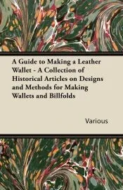 A Guide to Making a Leather Wallet - A Collection of Historical Articles on Designs and Methods for Making Wallets and Billfolds
