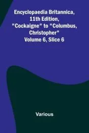 Encyclopaedia Britannica, 11Th Edition, 'Cockaigne' To 'Columbus, Christopher' Volume 6, Slice 6