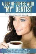 A Cup of Coffee with My Dentist: 10 of America's Leading Dentists Share Their Stories, Experiences, and Insights