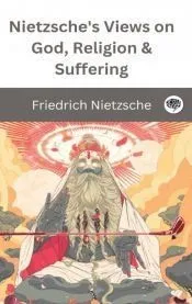 Nietzsche’s Views on God, Religion & Suffering