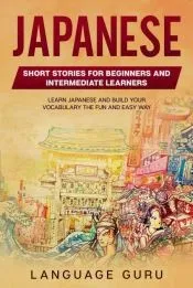 Japanese Short Stories for Beginners and Intermediate Learners: Engaging Short Stories to Learn Japanese and Build Your Vocabulary