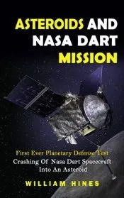 Asteroids And Nasa Dart Mission: First Ever Planetary Defense Test (Crashing Of Nasa Dart Spacecraft Into An Asteroid): First Ever Planetary Defense T