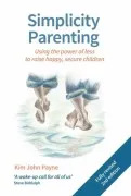 Simplicity Parenting : Using The Power Of Less To Raise Happy Secure C