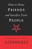 How to Draw Friends and Sacrifice Toxic People: Black Magick for Glamour, Influence, and Letting Go
