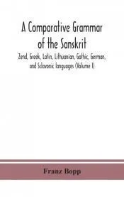 A comparative grammar of the Sanskrit, Zend, Greek, Latin, Lithuanian, Gothic, German, and Sclavonic languages (Volume I)