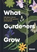 What Gardeners Grow: 600 Plants Chosen by the World's Greatest Plantspeople