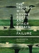 The Trouble with Loving Poets and Other Essays on Failure