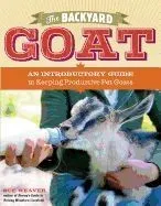 The Backyard Goat: An Introductory Guide to Keeping and Enjoying Pet Goats, from Feeding and Housing to Making Your Own Cheese
