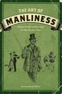 The Art of Manliness: Classic Skills and Manners for the Modern Man