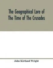 The geographical lore of the time of the crusades; a study in the history of medieval science and tradition in western Europe