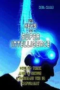 The Keys to Super Intelligence: How to Think Like a Genius and Increase the IQ Naturally