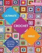 Ultimate Crochet Bible: A Complete Reference with Step-By-Step Techniques