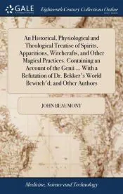 An Historical, Physiological and Theological Treatise of Spirits, Apparitions, Witchcrafts, and Other Magical Practices. Containing an Account of the Genii ... With a Refutation of Dr. Bekker’s World Bewitch’d; and