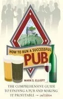 How to Run a Successful Pub: The Comprehensive Guide to Finding a Pub and Making It Profitable. Mark S. Elliott