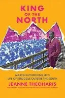 King of the North: Martin Luther King Jr.'s Life of Struggle Outside the South