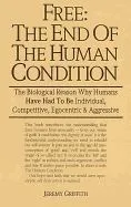 Free: The End of the Human Condition: The Biological Reason Why Humans Have Had to Be Individual, Competitive, Egocentric an
