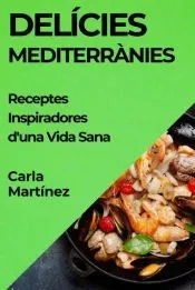 Delícies Mediterrànies: Receptes Inspiradores d'una Vida Sana
