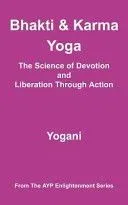 Bhakti & Karma Yoga - The Science of Devotion and Liberation Through Action: (Ayp Enlightenment Series)