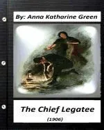 The Chief Legatee (1906) by Anna Katharine Green (Classics)