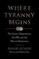 Where Tyranny Begins: The Justice Department, the Fbi, and the War on Democracy